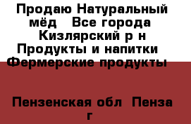 Продаю Натуральный мёд - Все города, Кизлярский р-н Продукты и напитки » Фермерские продукты   . Пензенская обл.,Пенза г.